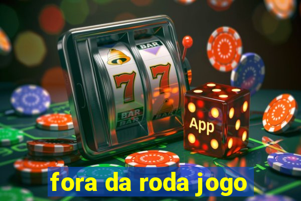 fora da roda jogo